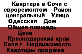 Квартира в Сочи с евроремонтом › Район ­ центральный › Улица ­ Одесская › Дом ­ 22 › Общая площадь ­ 46 › Цена ­ 5 400 000 - Краснодарский край, Сочи г. Недвижимость » Квартиры продажа   . Краснодарский край,Сочи г.